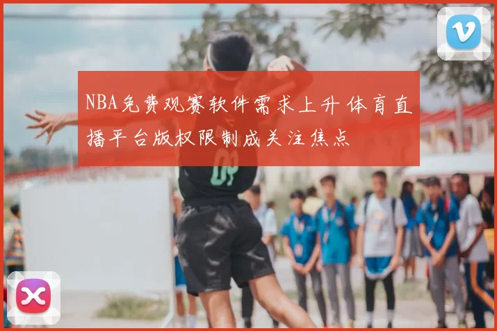 NBA免费观赛软件需求上升 体育直播平台版权限制成关注焦点