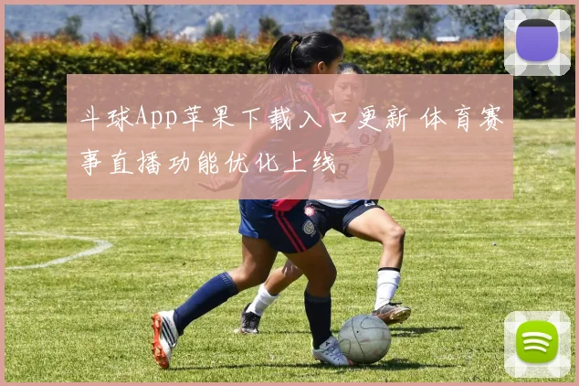斗球App苹果下载入口更新 体育赛事直播功能优化上线